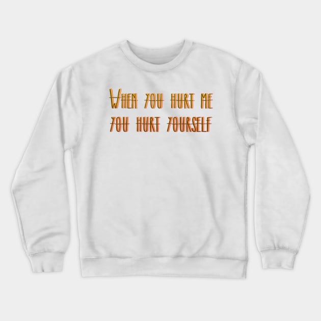 WHEN YOU HURT ME YOU HURT YOURSELF Crewneck Sweatshirt by LanaBanana